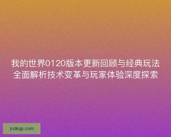 我的世界0120版本更新回顾与经典玩法全面解析技术变革与玩家体验深度探索 我的世界0120版本更新回顾与经典玩法全面解析技术变革与玩家体验深度探索