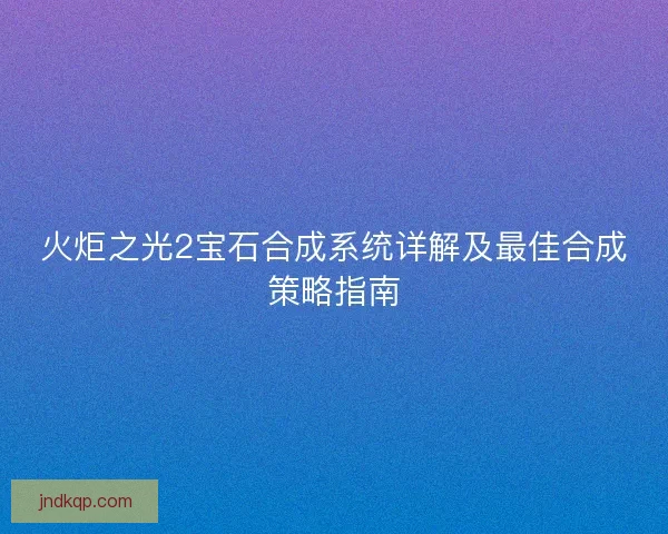 火炬之光2宝石合成系统详解及最佳合成策略指南
