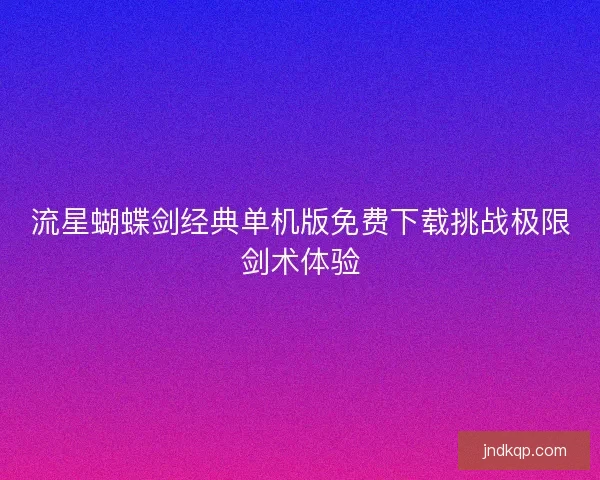 流星蝴蝶剑经典单机版免费下载挑战极限剑术体验 流星蝴蝶剑经典单机版免费下载挑战极限剑术体验