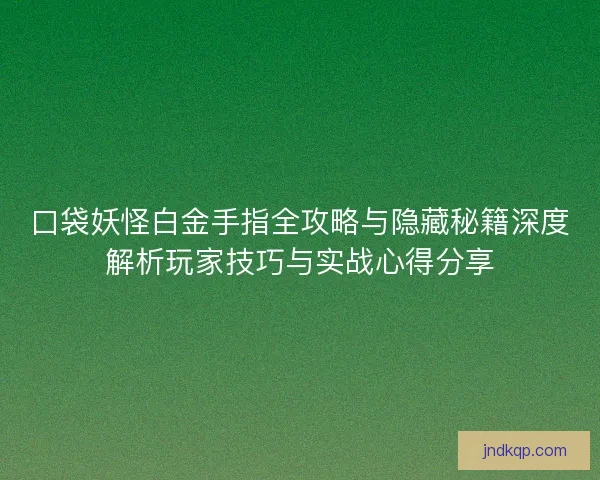 口袋妖怪白金手指全攻略与隐藏秘籍深度解析玩家技巧与实战心得分享 口袋妖怪白金手指全攻略与隐藏秘籍深度解析玩家技巧与实战心得分享