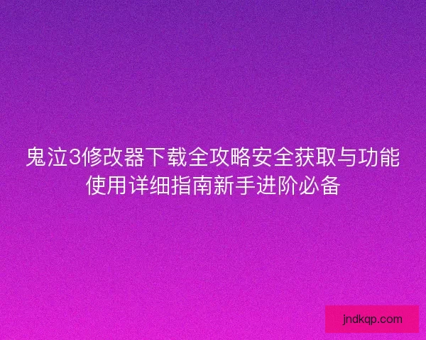 鬼泣3修改器下载全攻略安全获取与功能使用详细指南新手进阶必备