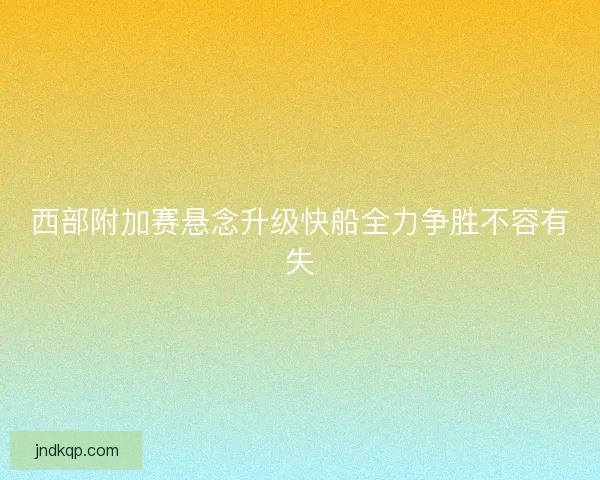 西部附加赛悬念升级快船全力争胜不容有失 西部附加赛悬念升级快船全力争胜不容有失