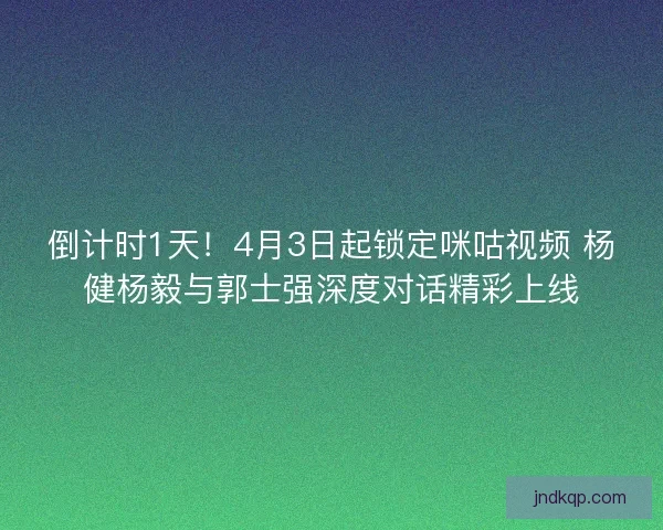 倒计时1天！4月3日起锁定咪咕视频 杨健杨毅与郭士强深度对话精彩上线