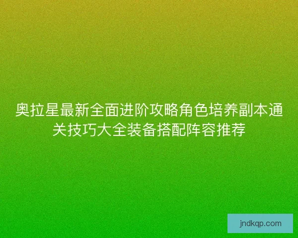 奥拉星最新全面进阶攻略角色培养副本通关技巧大全装备搭配阵容推荐
