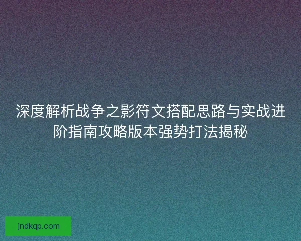 深度解析战争之影符文搭配思路与实战进阶指南攻略版本强势打法揭秘