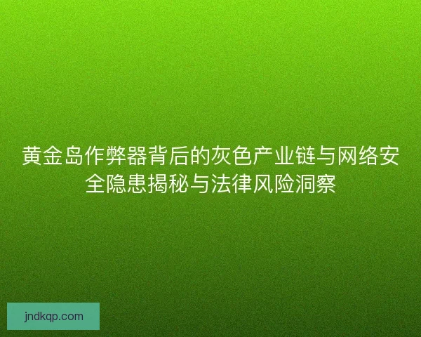 黄金岛作弊器背后的灰色产业链与网络安全隐患揭秘与法律风险洞察 黄金岛作弊器背后的灰色产业链与网络安全隐患揭秘与法律风险洞察
